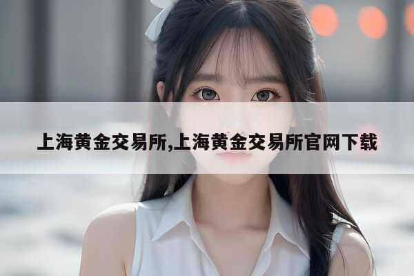 上海黄金交易所开户流程详解：柜台开户与会员制交易指南